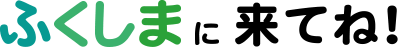 ふくしまに来てね！